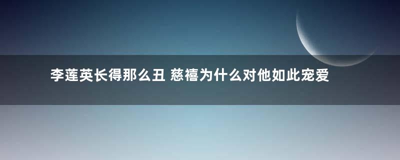 李莲英长得那么丑 慈禧为什么对他如此宠爱